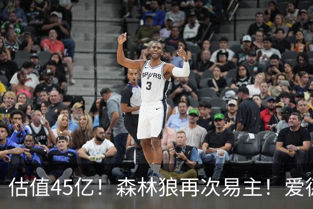 估值45亿！森林狼再次易主！爱德华兹会离队吗？