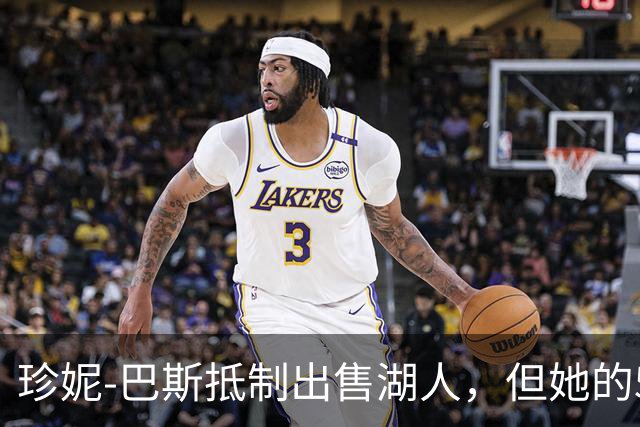 珍妮-巴斯抵制出售湖人，但她的5个兄弟姐妹都希望出售手里的股份
