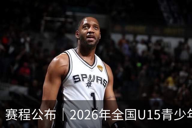 赛程公布｜2026年全国U15青少年篮球联赛 男子组总决赛 半决赛