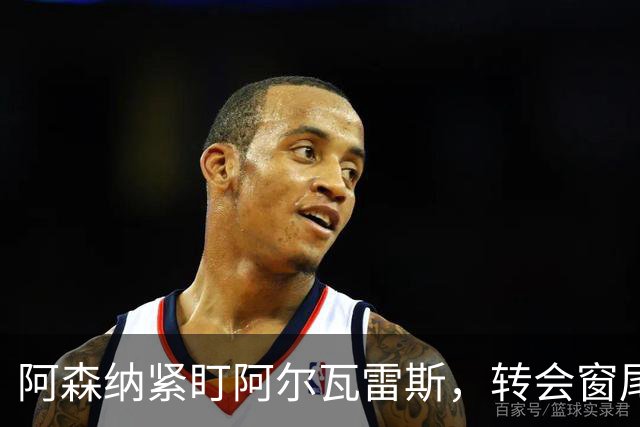 阿森纳紧盯阿尔瓦雷斯，转会窗尾声或有大动作